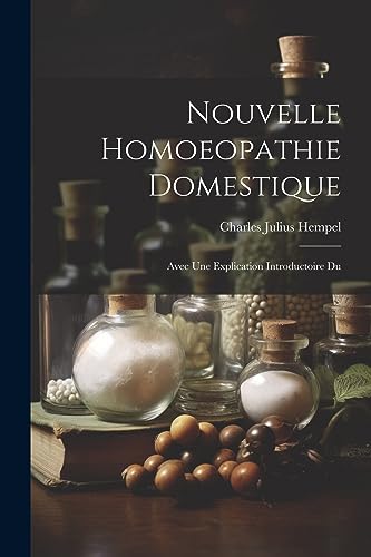 Nouvelle Homoeopathie Domestique: Avec Une Explication Introductoire Du