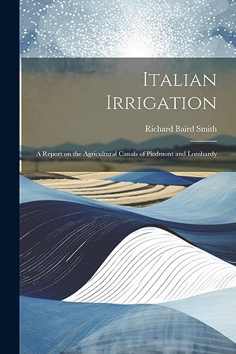 Italian Irrigation: A Report on the Agricultural Canals of Piedmont and Lombardy