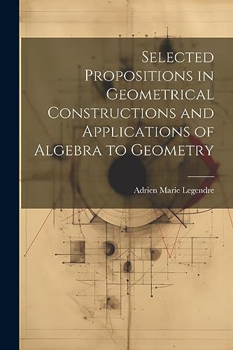 Selected Propositions in Geometrical Constructions and Applications of Algebra to Geometry