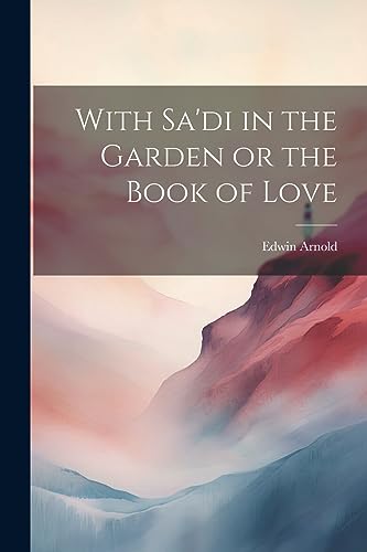 With Sa'di in the Garden or the Book of Love