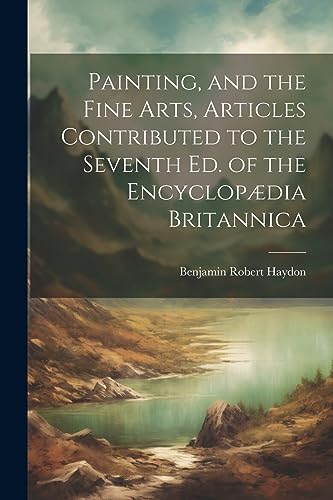 Painting, and the Fine Arts, Articles Contributed to the Seventh Ed. of the Encyclop?dia Britannica