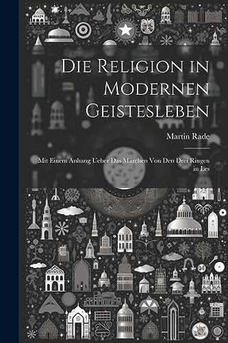 Die Religion in Modernen Geistesleben: Mit Einem Anhang Ueber das M?rchen von den Drei Ringen in Les