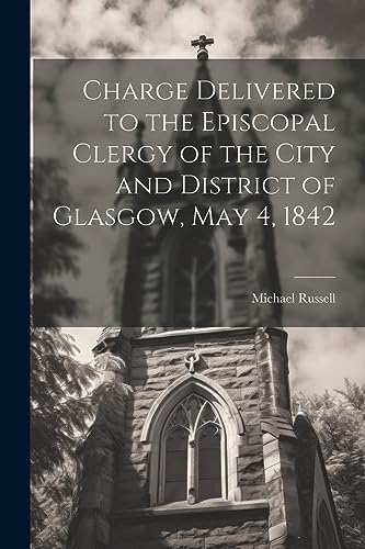 Charge Delivered to the Episcopal Clergy of the City and District of Glasgow, May 4, 1842