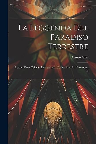 La Leggenda del Paradiso Terrestre: Lettura Fatta Nella R. Universit? di Torino Addi 11 Novembre, 18