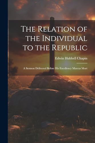 The Relation of the Individual to the Republic: A Sermon Delivered Before His Excellency Marcus Mort