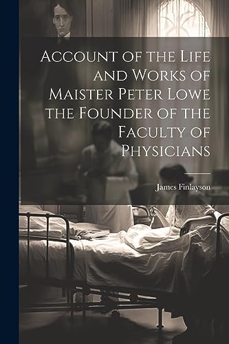 Account of the Life and Works of Maister Peter Lowe the Founder of the Faculty of Physicians