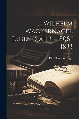 Wilhelm Wackernagel Jugendjahre 1806-1833 [Microform]