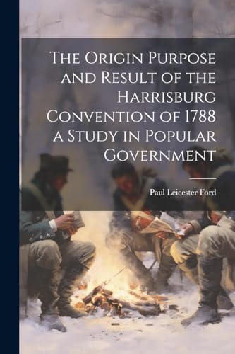 The Origin Purpose and Result of the Harrisburg Convention of 1788 a Study in Popular Government