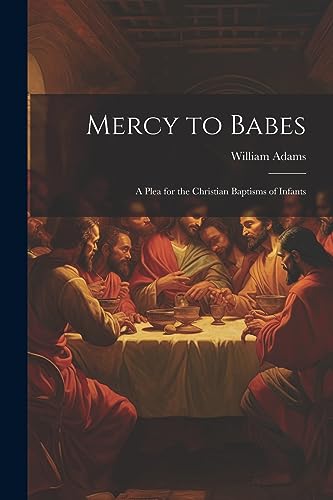 Mercy to Babes; A Plea for the Christian Baptisms of Infants