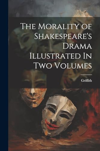 The Morality of Shakespeare's Drama Illustrated In two Volumes