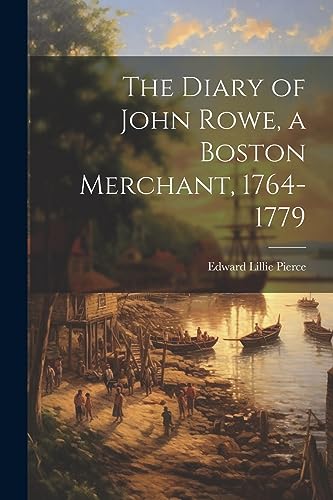 The Diary of John Rowe, a Boston Merchant, 1764-1779