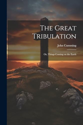 The Great Tribulation; or, Things Coming on the Earth