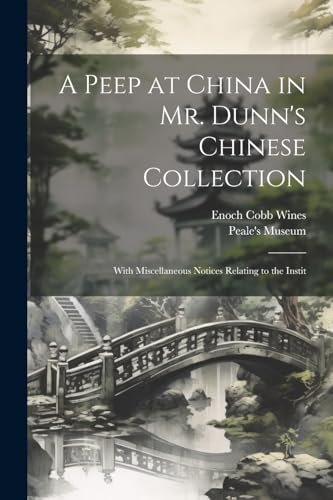 A Peep at China in Mr. Dunn's Chinese Collection: With Miscellaneous Notices Relating to the Instit