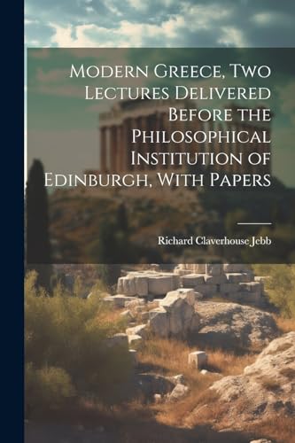 Modern Greece, two Lectures Delivered Before the Philosophical Institution of Edinburgh, With Papers