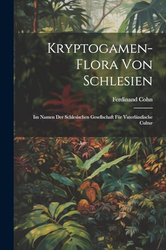 Kryptogamen-Flora von Schlesien; im Namen der Schlesischen Gesellschaft f?r vaterl?ndische Cultur