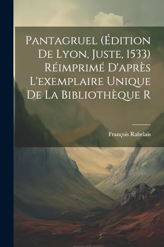 Pantagruel (?dition de Lyon, Juste, 1533) R?imprim? d'apr?s l'exemplaire unique de la biblioth?que r