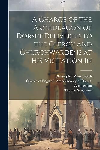 A Charge of the Archdeacon of Dorset Delivered to the Clergy and Churchwardens at his Visitation In