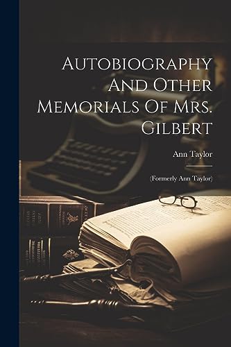 Autobiography And Other Memorials Of Mrs. Gilbert: (formerly Ann Taylor)