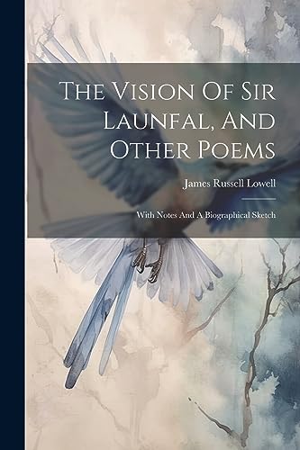 The Vision Of Sir Launfal, And Other Poems: With Notes And A Biographical Sketch