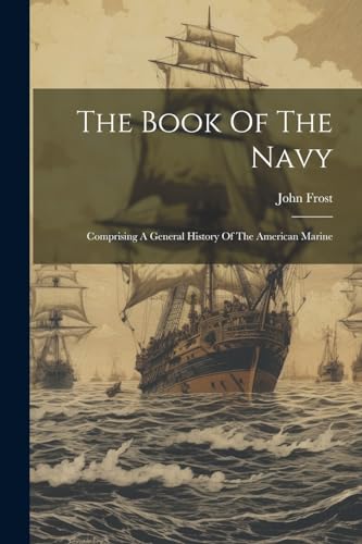 The Book Of The Navy: Comprising A General History Of The American Marine