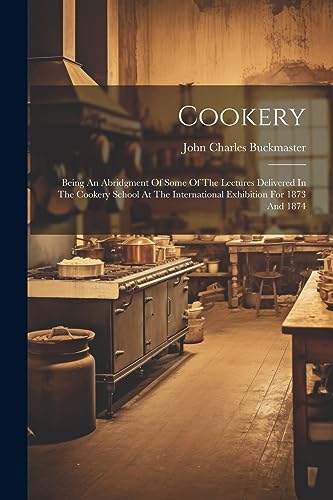 Cookery: Being An Abridgment Of Some Of The Lectures Delivered In The Cookery School At The International Exhibition For 1873 And 1874