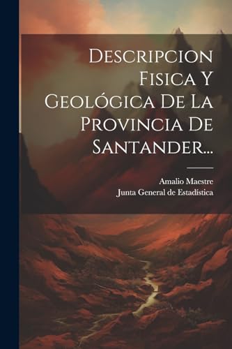 Descripcion Fisica Y Geol?gica De La Provincia De Santander...