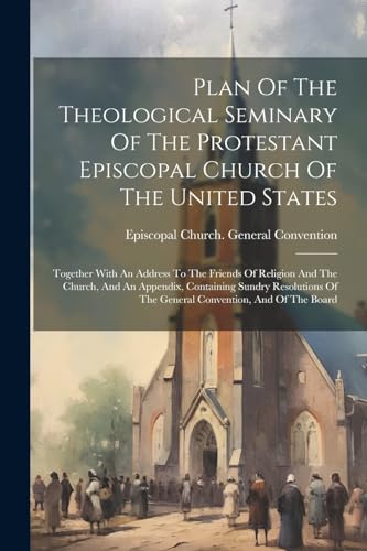 Plan Of The Theological Seminary Of The Protestant Episcopal Church Of The United States: Together With An Address To The Friends Of Religion And The