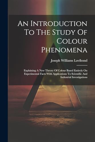 An Introduction To The Study Of Colour Phenomena: Explaining A New Theory Of Colour Based Entirely On Experimental Facts With Applications To Scientif