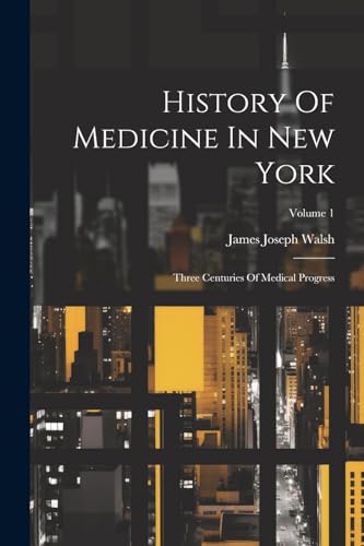 History Of Medicine In New York: Three Centuries Of Medical Progress; Volume 1