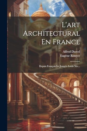 L'art Architectural En France: Depuis Fran?ois Ier Jusqu'a Louis Xiv...