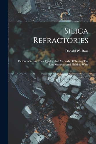 Silica Refractories: Factors Affecting Their Quality And Methods Of Testing The Raw Materials And Finished Ware