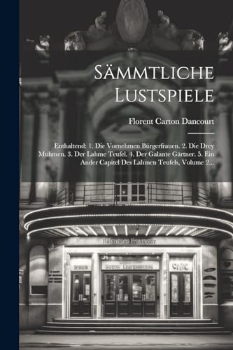 S?mmtliche Lustspiele: Enthaltend: 1. Die Vornehmen B?rgerfrauen. 2. Die Drey Muhmen. 3. Der Lahme Teufel. 4. Der Galante G?rtner. 5. Ein Ander Capite