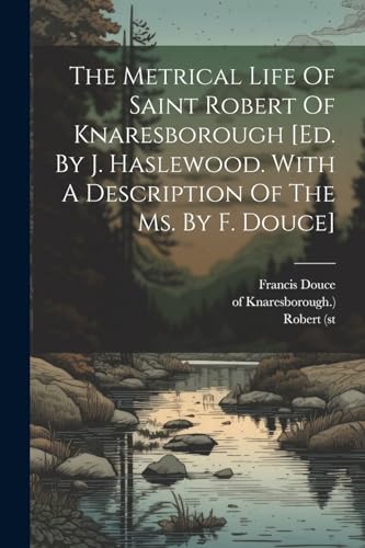 The Metrical Life Of Saint Robert Of Knaresborough [ed. By J. Haslewood. With A Description Of The Ms. By F. Douce]