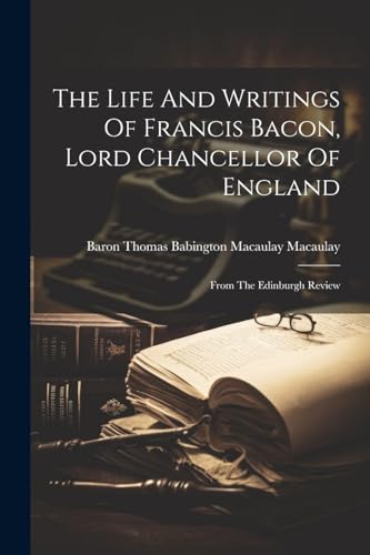 The Life And Writings Of Francis Bacon, Lord Chancellor Of England: From The Edinburgh Review