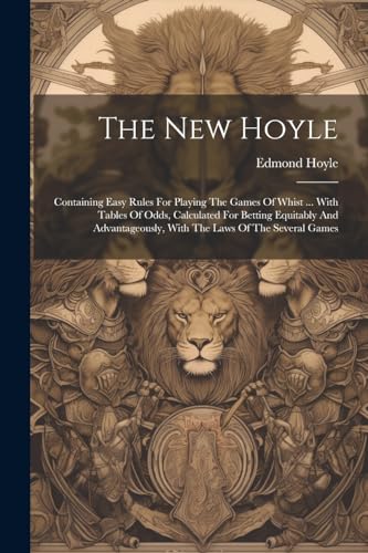 The New Hoyle: Containing Easy Rules For Playing The Games Of Whist ... With Tables Of Odds, Calculated For Betting Equitably And Advantageously, With