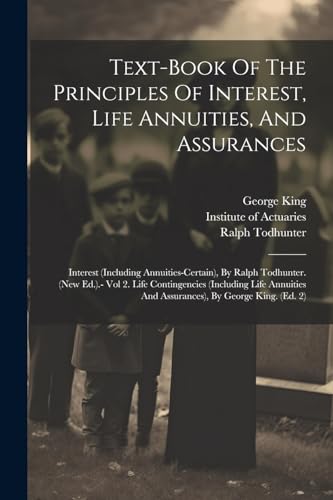 Text-book Of The Principles Of Interest, Life Annuities, And Assurances: Interest (including Annuities-certain), By Ralph Todhunter. (new Ed.).- Vol 2