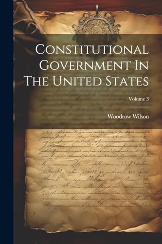 Constitutional Government In The United States; Volume 3