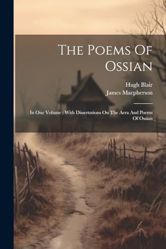 The Poems Of Ossian: In One Volume : With Dissertations On The Aera And Poems Of Ossian