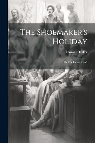 The Shoemaker's Holiday: Or The Gentle Craft