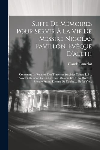 Suite De M?moires Pour Servir ? La Vie De Messire Nicolas Pavillon. Ev?que D'aleth: Contenant La Relation Des Traverses Suscit?es Contre Lui ... Avec