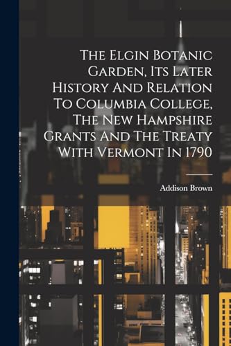 The Elgin Botanic Garden, Its Later History And Relation To Columbia College, The New Hampshire Grants And The Treaty With Vermont In 1790