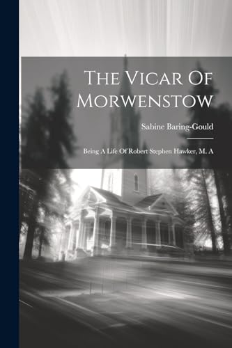 The Vicar Of Morwenstow: Being A Life Of Robert Stephen Hawker, M. A