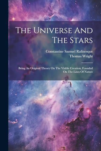 The Universe And The Stars: Being An Original Theory On The Visible Creation, Founded On The Laws Of Nature