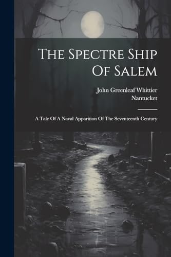 The Spectre Ship Of Salem: A Tale Of A Naval Apparition Of The Seventeenth Century