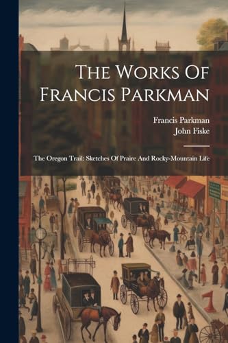 The Works Of Francis Parkman: The Oregon Trail: Sketches Of Praire And Rocky-mountain Life