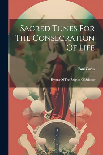 Sacred Tunes For The Consecration Of Life: Hymns Of The Religion Of Science