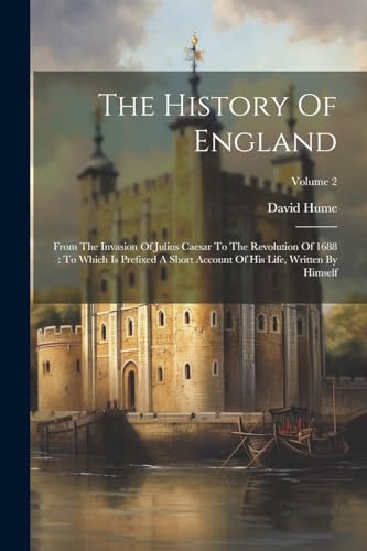 The History Of England: From The Invasion Of Julius Caesar To The Revolution Of 1688 : To Which Is Prefixed A Short Account Of His Life, Written By Hi