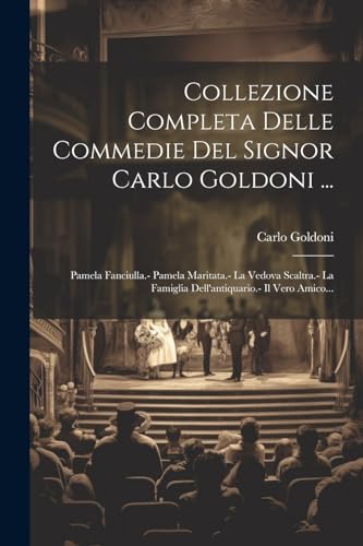 Collezione Completa Delle Commedie Del Signor Carlo Goldoni ...: Pamela Fanciulla.- Pamela Maritata.- La Vedova Scaltra.- La Famiglia Dell'antiquario.