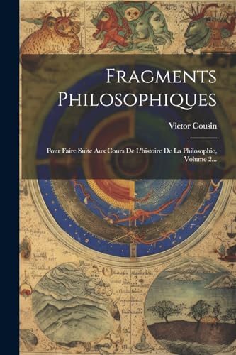 Fragments Philosophiques: Pour Faire Suite Aux Cours De L'histoire De La Philosophie, Volume 2...