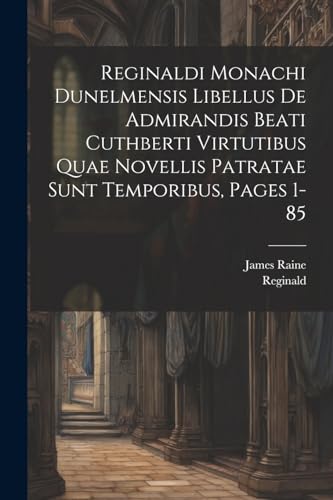 Reginaldi Monachi Dunelmensis Libellus De Admirandis Beati Cuthberti Virtutibus Quae Novellis Patratae Sunt Temporibus, Pages 1-85